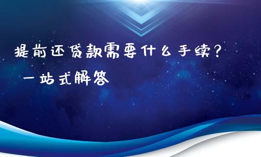 提前还贷款需要什么手续？ 一站式解答_https://cj002.lansai.wang_股市问答_第1张