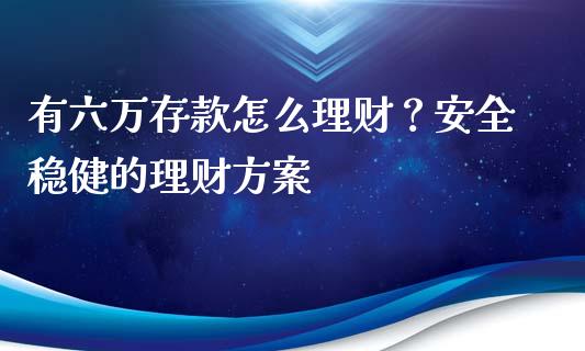 有六万存款怎么理财？安全稳健的理财方案_https://cj002.lansai.wang_金融问答_第1张