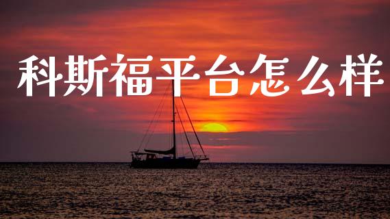 科斯福平台怎么样_https://cj002.lansai.wang_财经问答_第1张