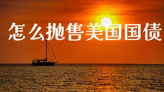 怎么抛售美国国债_https://cj002.lansai.wang_财经百问_第1张