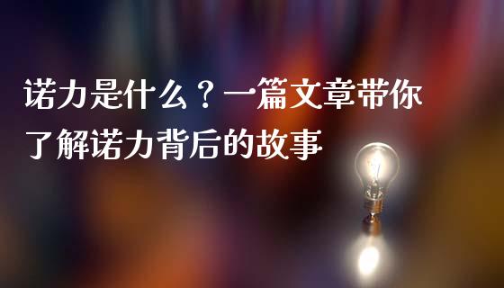 诺力是什么？一篇文章带你了解诺力背后的故事_https://cj002.lansai.wang_财经问答_第1张