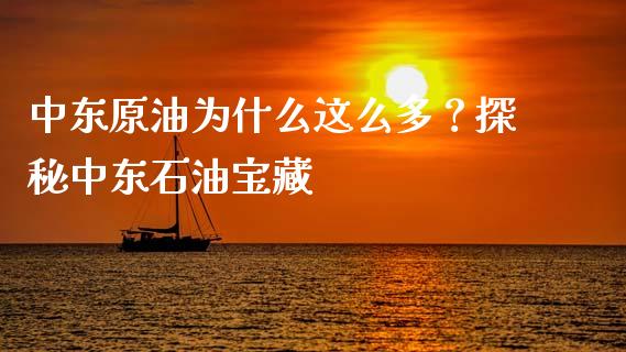 中东原油为什么这么多？探秘中东石油宝藏_https://cj002.lansai.wang_财经百问_第1张