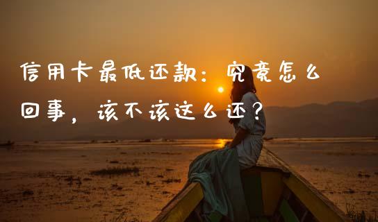 信用卡最低还款：究竟怎么回事，该不该这么还？_https://cj002.lansai.wang_期货问答_第1张
