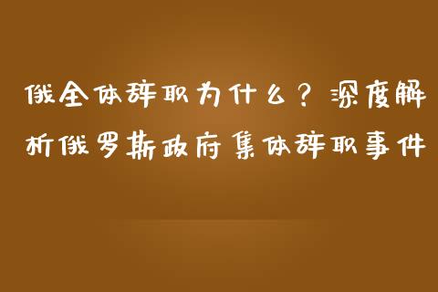 俄全体辞职为什么?深度解析俄罗斯政府集体辞职事件_理财问答_第1张_财经百问网 俄全体辞职为什么?深度解析俄罗斯政府集体辞职事件_https://cj002.lansai.wang_理财问答_第1张
