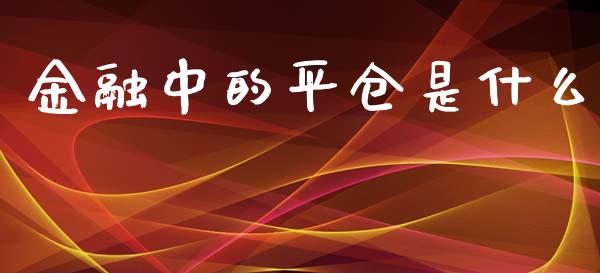 金融中的平仓是什么_https://cj002.lansai.wang_财经百问_第1张