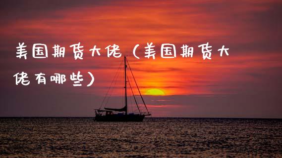 美国期货大佬（美国期货大佬有哪些）_https://cj002.lansai.wang_财经百问_第1张