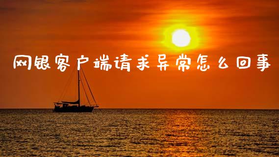 网银客户端请求异常怎么回事_https://cj002.lansai.wang_金融问答_第1张