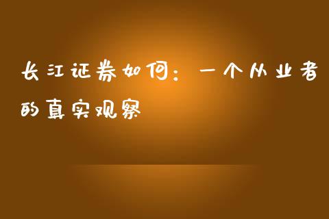 长江证券如何：一个从业者的真实观察_https://cj002.lansai.wang_财经问答_第1张