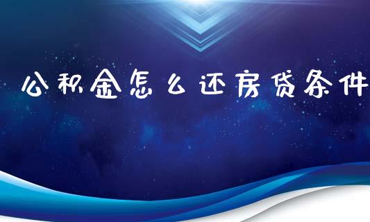公积金怎么还房贷条件_https://cj002.lansai.wang_保险问答_第1张