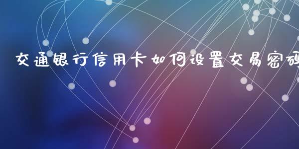 交通银行信用卡如何设置交易密码_https://cj002.lansai.wang_理财问答_第1张