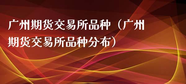 广州期货交易所品种(广州期货交易所品种分布)_期货问答_第1张_财经百问网 广州期货交易所品种(广州期货交易所品种分布)_https://cj002.lansai.wang_期货问答_第1张
