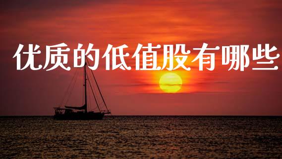 优质的低值股有哪些_https://cj002.lansai.wang_股市问答_第1张