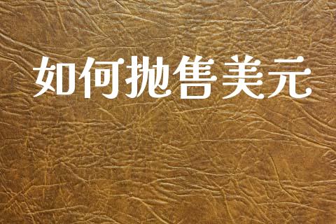 如何抛售美元_财经百问_第1张_财经百问网 如何抛售美元_https://cj002.lansai.wang_财经百问_第1张