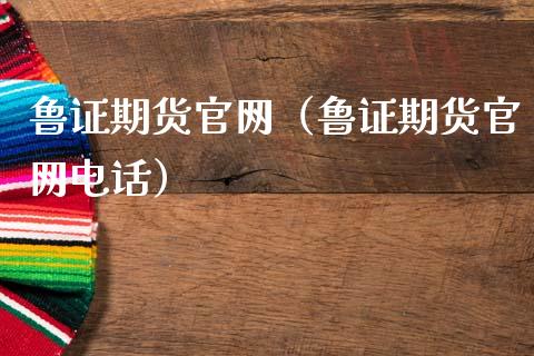 鲁证期货官网（鲁证期货官网电话）_https://cj002.lansai.wang_期货问答_第1张