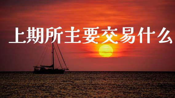 上期所主要交易什么_https://cj002.lansai.wang_保险问答_第1张