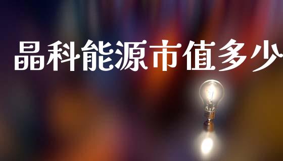 晶科能源市值多少_https://cj002.lansai.wang_理财问答_第1张