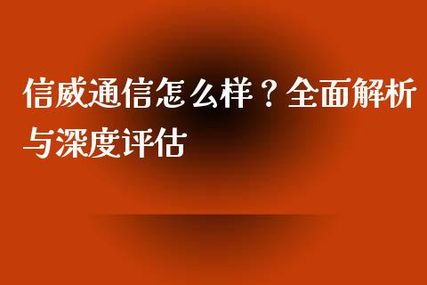 信威通信怎么样？全面解析与深度评估_https://cj002.lansai.wang_会计问答_第1张