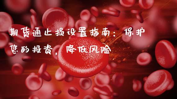 期货通止损设置指南:保护您的投资,降低风险_财经问答_第1张_财经百问网 期货通止损设置指南:保护您的投资,降低风险_https://cj002.lansai.wang_财经问答_第1张