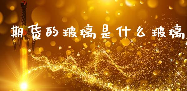 期货的玻璃是什么玻璃_https://cj002.lansai.wang_财经问答_第1张