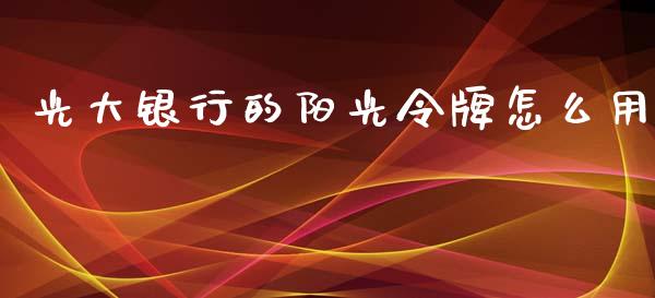 光大银行的阳光令牌怎么用_https://cj002.lansai.wang_期货问答_第1张