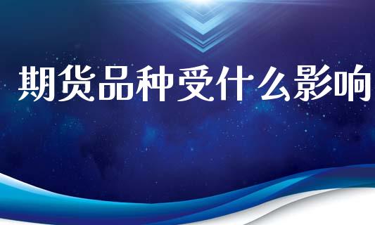 期货品种受什么影响_https://cj002.lansai.wang_财经百问_第1张