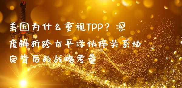 美国为什么重视TPP？深度解析跨太平洋伙伴关系协定背后的战略考量_https://cj002.lansai.wang_保险问答_第1张