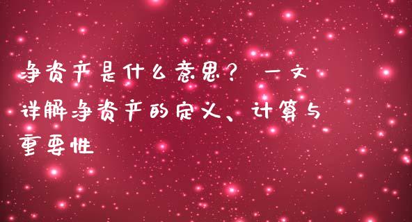 净资产是什么意思？ 一文详解净资产的定义、计算与重要性_https://cj002.lansai.wang_金融问答_第1张