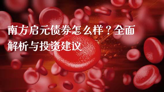 南方启元债券怎么样？全面解析与投资建议_https://cj002.lansai.wang_保险问答_第1张