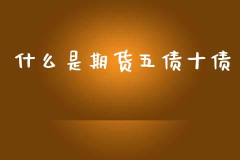 什么是期货五债十债_https://cj002.lansai.wang_金融问答_第1张