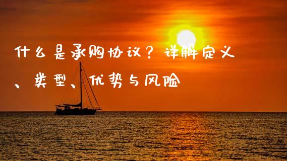 什么是承购协议？详解定义、类型、优势与风险_https://cj002.lansai.wang_保险问答_第1张