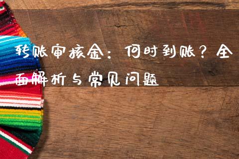 转账审核金：何时到账？全面解析与常见问题_https://cj002.lansai.wang_财经百问_第1张
