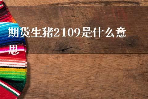 期货生猪2109是什么意思_https://cj002.lansai.wang_股市问答_第1张
