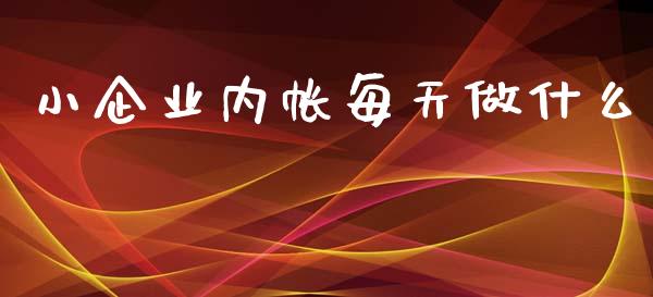 小企业内帐每天做什么_https://cj002.lansai.wang_会计问答_第1张