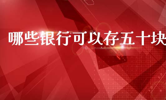 哪些银行可以存五十块_https://cj002.lansai.wang_理财问答_第1张