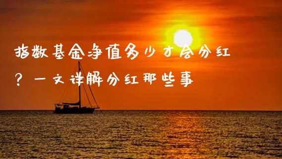 指数基金净值多少才会分红?一文详解分红那些事_财经百问_第1张_财经百问网 指数基金净值多少才会分红?一文详解分红那些事_https://cj002.lansai.wang_财经百问_第1张