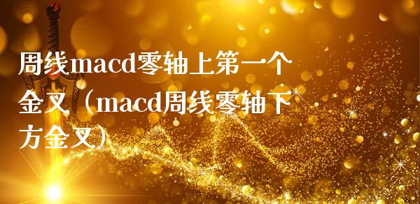 周线macd零轴上第一个金叉（macd周线零轴下方金叉）_https://cj002.lansai.wang_财经百问_第1张