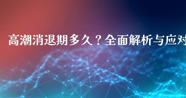 高潮消退期多久?全面解析与应对_期货问答_第1张_财经百问网 高潮消退期多久?全面解析与应对_https://cj002.lansai.wang_期货问答_第1张