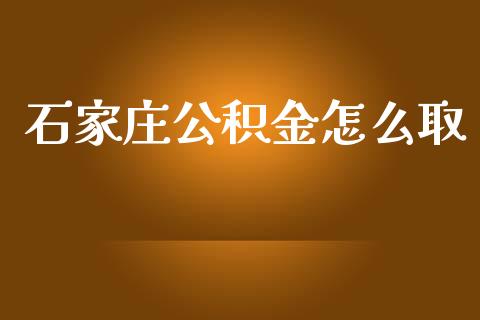 石家庄公积金怎么取_https://cj002.lansai.wang_保险问答_第1张