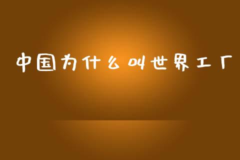 中国为什么叫世界工厂_https://cj002.lansai.wang_财经百问_第1张