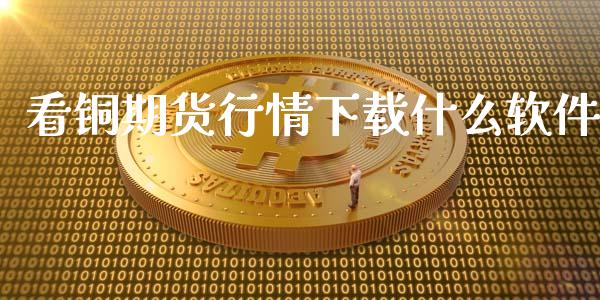 看铜期货行情下载什么软件_https://cj002.lansai.wang_理财问答_第1张