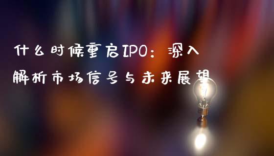 什么时候重启IPO：深入解析市场信号与未来展望_https://cj002.lansai.wang_保险问答_第1张