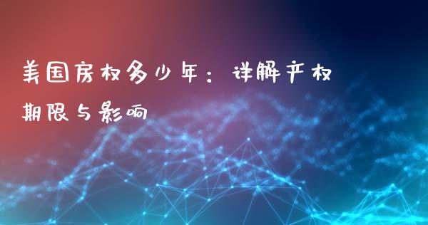 美国房权多少年：详解产权期限与影响_https://cj002.lansai.wang_股市问答_第1张