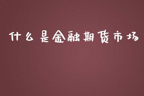 什么是金融期货市场_https://cj002.lansai.wang_期货问答_第1张