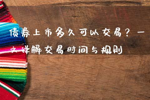 债券上市多久可以交易？一文详解交易时间与规则_https://cj002.lansai.wang_理财问答_第1张