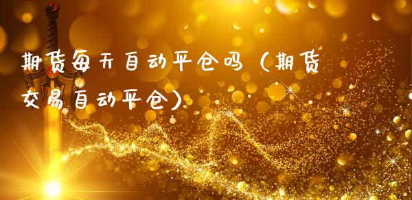 期货每天自动平仓吗(期货交易自动平仓)_保险问答_第1张_财经百问网 期货每天自动平仓吗(期货交易自动平仓)_https://cj002.lansai.wang_保险问答_第1张