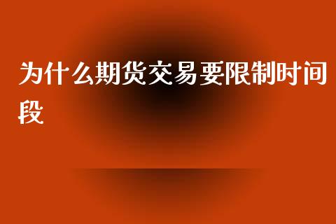 为什么期货交易要限制时间段_https://cj002.lansai.wang_期货问答_第1张