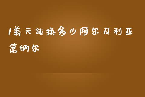 1美元能换多少阿尔及利亚第纳尔_https://cj002.lansai.wang_财经问答_第1张