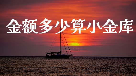 金额多少算小金库_https://cj002.lansai.wang_金融问答_第1张