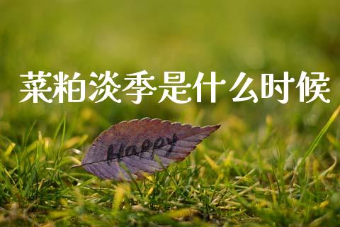 菜粕淡季是什么时候_期货问答_第1张_财经百问网 菜粕淡季是什么时候_https://cj002.lansai.wang_期货问答_第1张