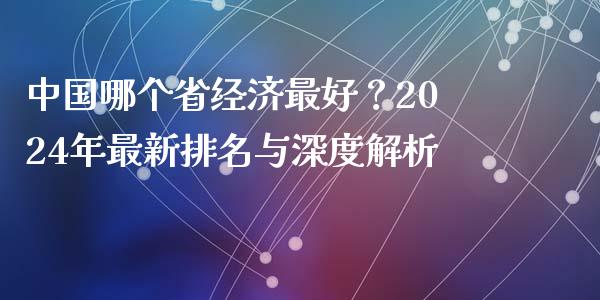 中国哪个省经济最好？2024年最新排名与深度解析_https://cj002.lansai.wang_股市问答_第1张